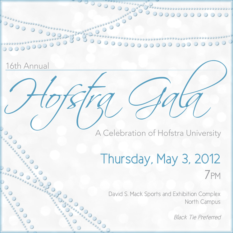 16th Annual Hofstra Gala - A Celebration of Hofstra University, Thursday, May 3, 2012 7pm. David S. Mack Sports Complex, North Campus. Black Tie Preferred.