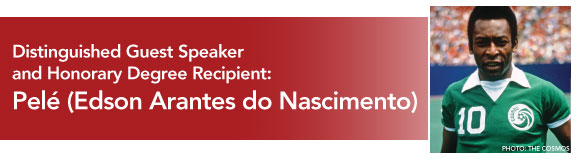 Distinguished Guest Speakerand Honorary Degree Recipient:Edson Arantes do Nascimento (Pelé)