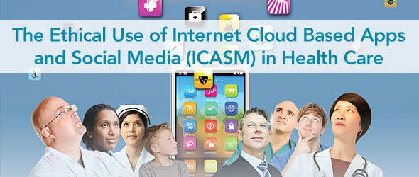 The Ethical Use of Internet Cloud Based Apps and Social Media (ICASM) in Health Care