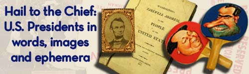 Hail to the Chief: U.S. Presidents in words, images and ephemera