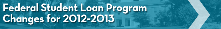 Federal Student Loan Program Changes for 2012-2013 Federal Student Loan Program Changes for 2012-2013