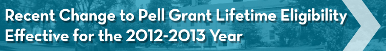 Recent Change to Pell Grant Lifetime Eligibility: Effective for the 2012-2013 Year Financial Aid Satisfactory Academic Progress Update