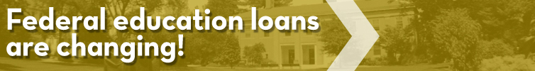 FEDERAL EDUCATION LOANS ARE CHANGING!