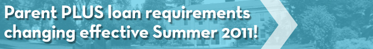 Parent PLUS loan requirements changing effective Summer 2011! Parent PLUS loan requirements changing effective Summer 2011!s