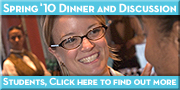Fall '09 Dinner and Discussion Series - Students, click here to find out more