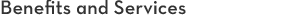 Benefits and Services Benefits and Services