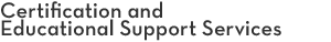 Certification and Educational Support Services Certification and Educational Support Services