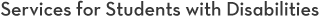 Services for Students with Disabilities Services for Students with Disabilities
